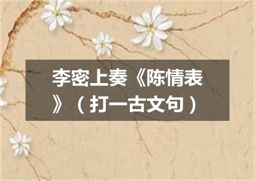 李密上奏《陈情表》（打一古文句）