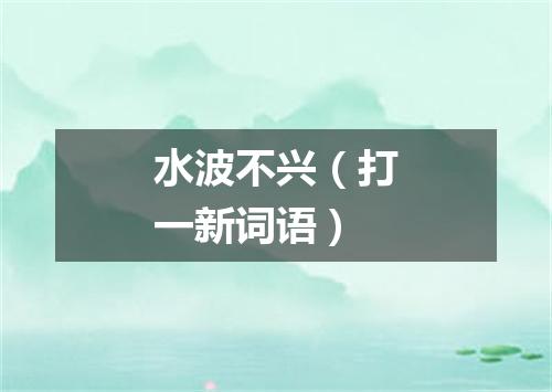 水波不兴（打一新词语）