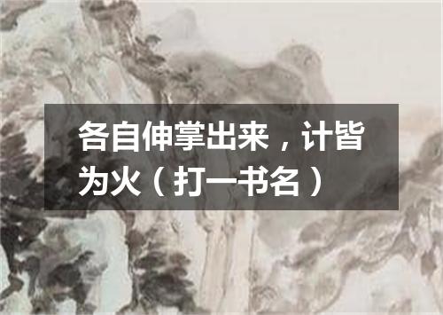 各自伸掌出来，计皆为火（打一书名）