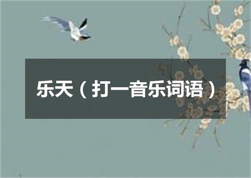 乐天（打一音乐词语）
