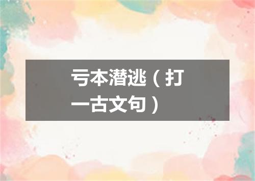 亏本潜逃（打一古文句）