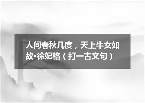 人间春秋几度，天上牛女如故·徐妃格（打一古文句）