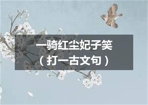 一骑红尘妃子笑（打一古文句）