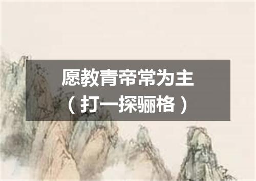 愿教青帝常为主（打一探骊格）