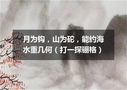月为钩，山为砣，能约海水重几何（打一探骊格）