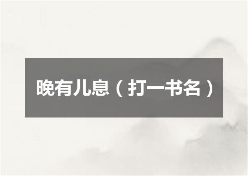 晚有儿息（打一书名）
