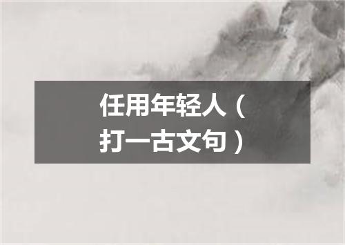 任用年轻人（打一古文句）