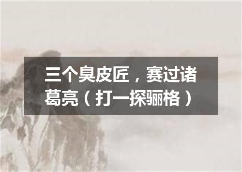 三个臭皮匠，赛过诸葛亮（打一探骊格）