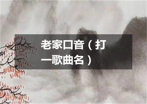 老家口音（打一歌曲名）