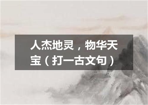 人杰地灵，物华天宝（打一古文句）