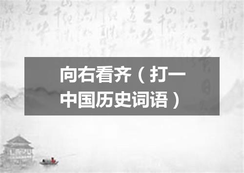 向右看齐（打一中国历史词语）
