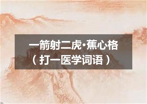 一箭射二虎·蕉心格（打一医学词语）