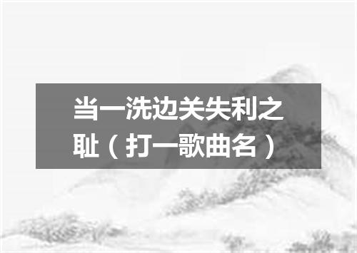 当一洗边关失利之耻（打一歌曲名）