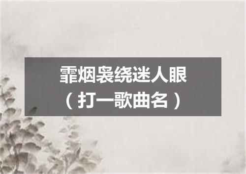 霏烟袅绕迷人眼（打一歌曲名）