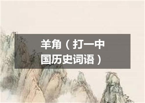 羊角（打一中国历史词语）