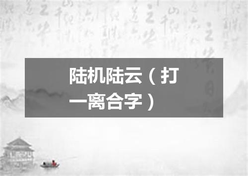 陆机陆云（打一离合字）