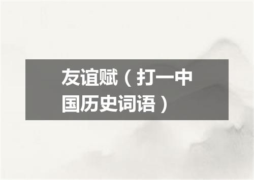 友谊赋（打一中国历史词语）