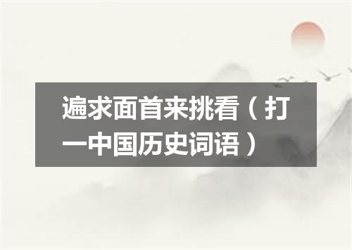 遍求面首来挑看（打一中国历史词语）