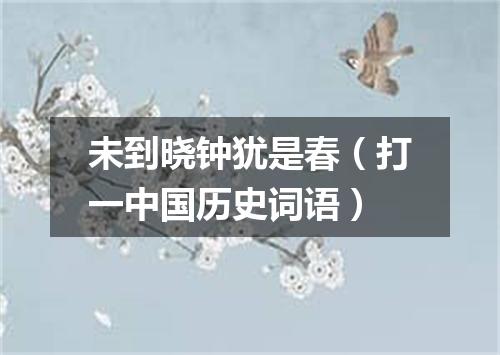 未到晓钟犹是春（打一中国历史词语）