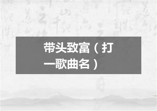带头致富（打一歌曲名）