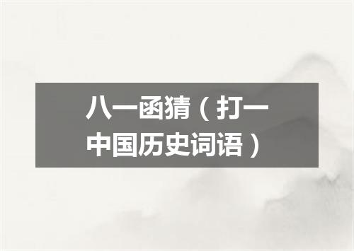 八一函猜（打一中国历史词语）