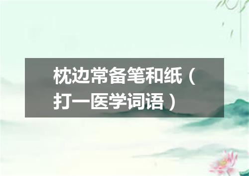 枕边常备笔和纸（打一医学词语）