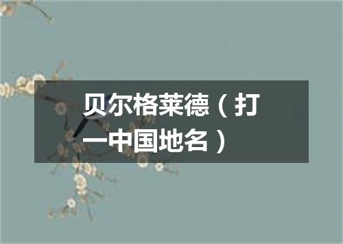 贝尔格莱德（打一中国地名）