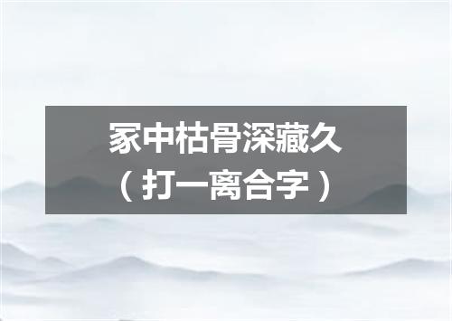 冢中枯骨深藏久（打一离合字）