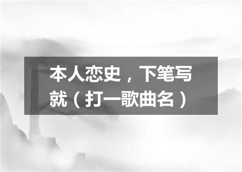 本人恋史，下笔写就（打一歌曲名）