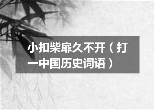小扣柴扉久不开（打一中国历史词语）