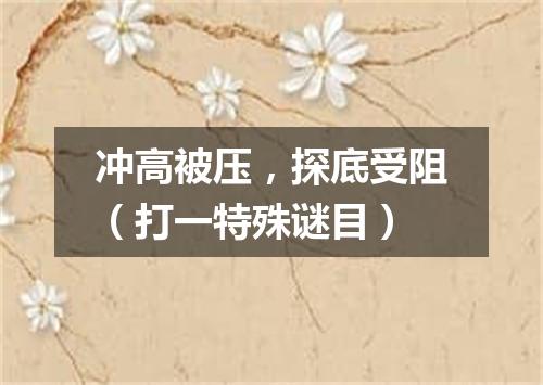 冲高被压，探底受阻（打一特殊谜目）