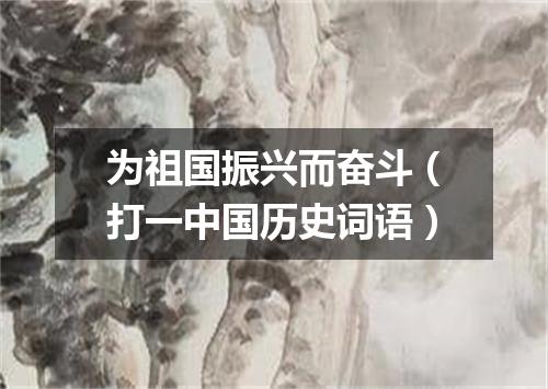 为祖国振兴而奋斗（打一中国历史词语）