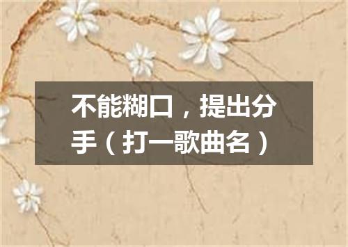 不能糊口，提出分手（打一歌曲名）