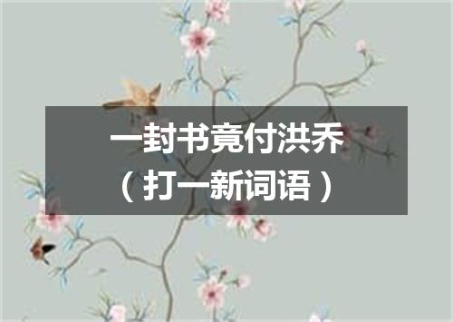 一封书竟付洪乔（打一新词语）