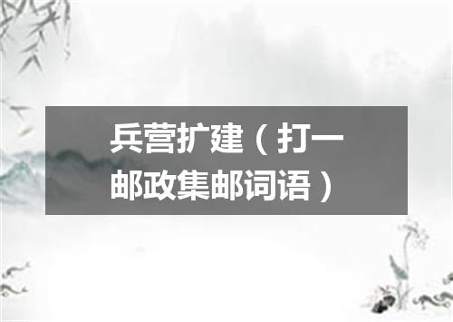 兵营扩建（打一邮政集邮词语）