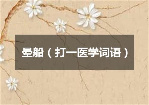 晕船（打一医学词语）