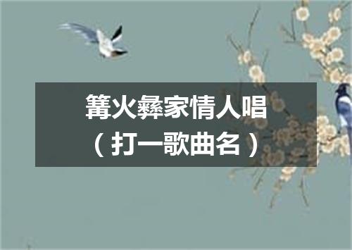 篝火彝家情人唱（打一歌曲名）