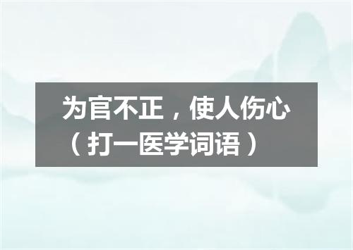 为官不正，使人伤心（打一医学词语）