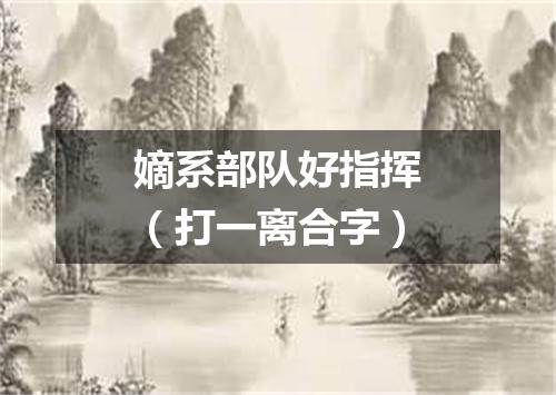 嫡系部队好指挥（打一离合字）
