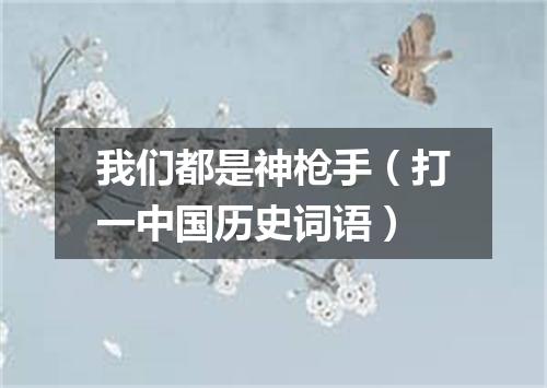 我们都是神枪手（打一中国历史词语）