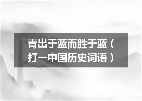 青出于蓝而胜于蓝（打一中国历史词语）