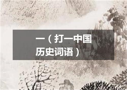 一（打一中国历史词语）