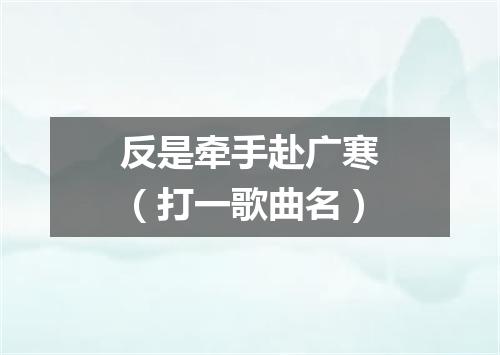 反是牵手赴广寒（打一歌曲名）