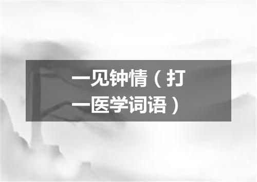 一见钟情（打一医学词语）