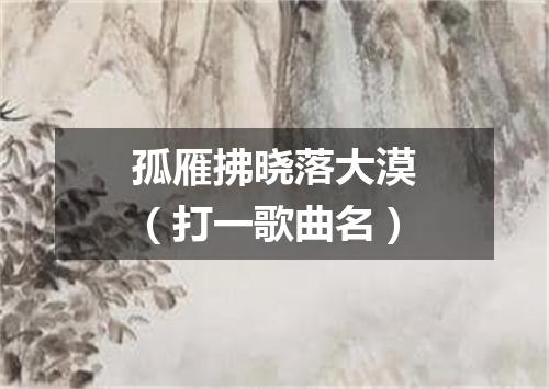 孤雁拂晓落大漠（打一歌曲名）