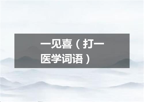一见喜（打一医学词语）