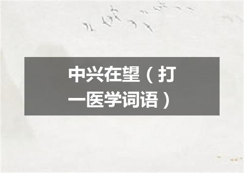 中兴在望（打一医学词语）