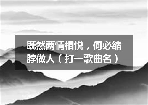 既然两情相悦，何必缩脖做人（打一歌曲名）