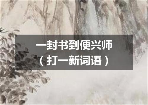 一封书到便兴师（打一新词语）