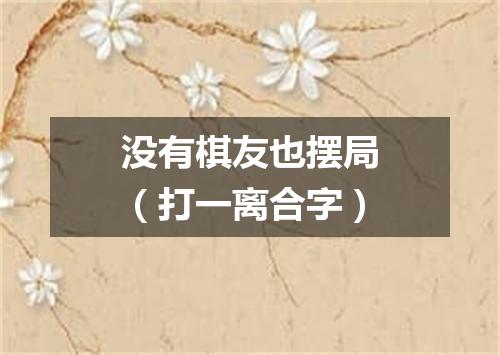 没有棋友也摆局（打一离合字）